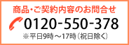 商品・ご契約内容のお問合せ|0120-550-378|※平日10時~16時(祝日除く)
